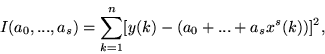 \begin{displaymath}
I(a_0,...,a_s)
=\sum\limits_{k=1}^{n}[y(k)-(a_0+...+a_sx^s(k))]^2,
\end{displaymath}