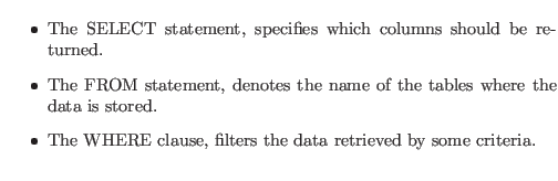 $\textstyle \parbox{0.9\textwidth }{
\begin{itemize}
\item The SELECT statemen...
... The WHERE clause, filters the data retrieved by some criteria.
\end{itemize}}$
