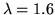 $\lambda =1.6$