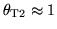 $\theta _{\rm T2}\approx 1$