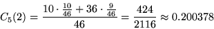 \begin{displaymath}
C_5(2) = \frac{10 \cdot \frac{10}{46} + 36 \cdot \frac{9}{46}}{46} =
\frac{424}{2116} \approx 0.200378
\end{displaymath}