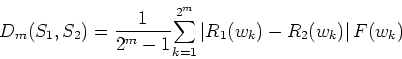\begin{displaymath}
D_m(S_1, S_2) ={1 \over{2^m-1}}
{\sum\limits_{k=1}^{2^m} \vert R_1(w_k)-R_2(w_k)\vert\,F(w_k)}
\end{displaymath}