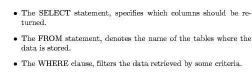 $\textstyle \parbox{0.9\textwidth }{
\begin{itemize}
\item The SELECT statemen...
... The WHERE clause, filters the data retrieved by some criteria.
\end{itemize}}$